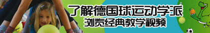 日男人狂操女人的逼了解德国球运动学派，浏览经典教学视频。